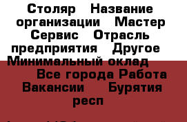 Столяр › Название организации ­ Мастер Сервис › Отрасль предприятия ­ Другое › Минимальный оклад ­ 50 000 - Все города Работа » Вакансии   . Бурятия респ.